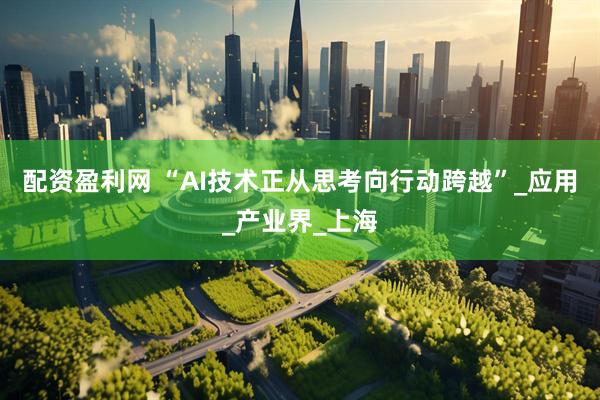 配资盈利网 “AI技术正从思考向行动跨越”_应用_产业界_上海