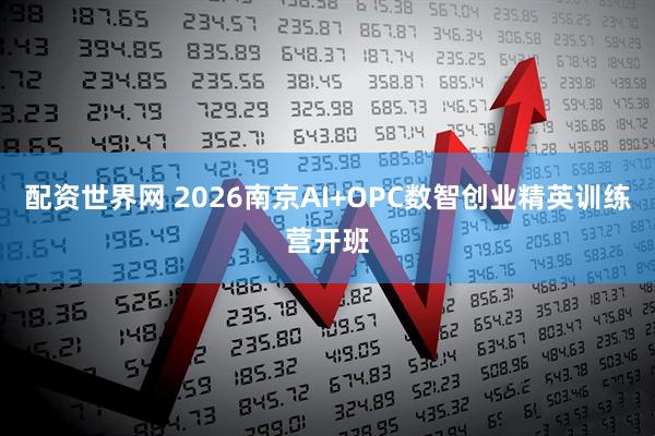 配资世界网 2026南京AI+OPC数智创业精英训练营开班