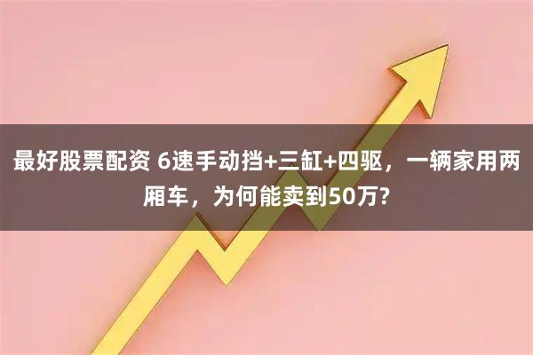 最好股票配资 6速手动挡+三缸+四驱，一辆家用两厢车，为何能卖到50万?